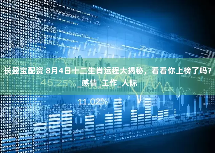 长盈宝配资 8月4日十二生肖运程大揭秘，看看你上榜了吗？_感情_工作_人际
