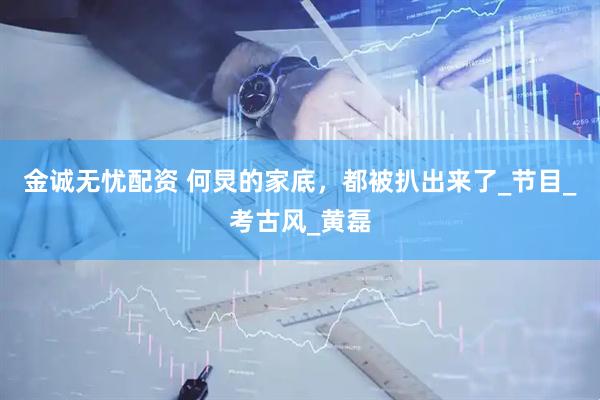 金诚无忧配资 何炅的家底，都被扒出来了_节目_考古风_黄磊