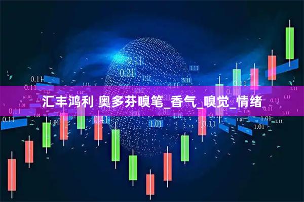 汇丰鸿利 奥多芬嗅笔_香气_嗅觉_情绪