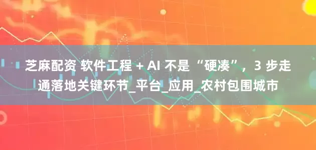 芝麻配资 软件工程 + AI 不是 “硬凑”，3 步走通落地关键环节_平台_应用_农村包围城市