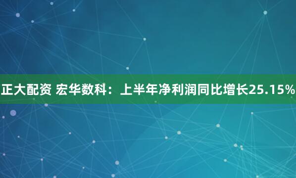 正大配资 宏华数科：上半年净利润同比增长25.15%
