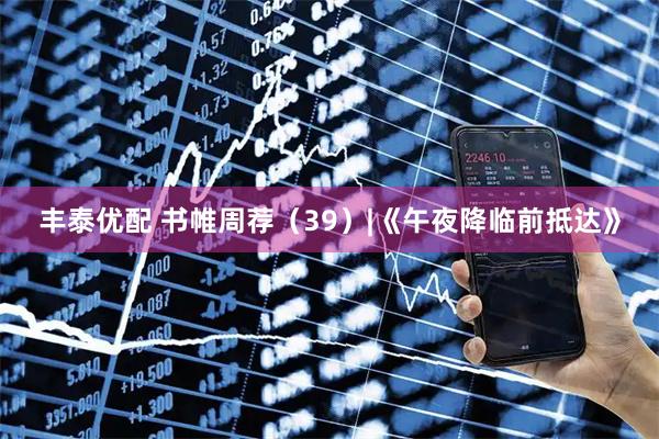 丰泰优配 书帷周荐（39）|《午夜降临前抵达》