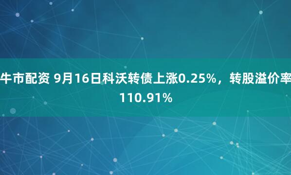 牛市配资 9月16日科沃转债上涨0.25%，转股溢价率110.91%