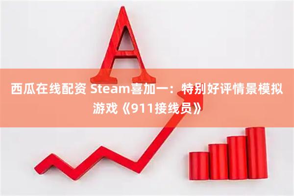 西瓜在线配资 Steam喜加一：特别好评情景模拟游戏《911接线员》
