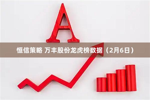 恒信策略 万丰股份龙虎榜数据（2月6日）